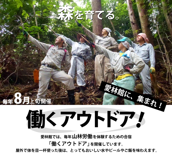 愛林館では、毎年山林労働を体験するための合宿「働くアウトドア」を開催しています。短い期間ではありますが、山の仕事を体験して、森を育ててみませんか。